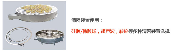 搖擺篩清網(wǎng)裝置使用：硅膠/橡膠球，超聲波，轉(zhuǎn)輪等多種清網(wǎng)裝置選擇。